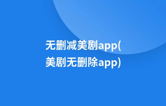 无删减美剧app(美剧无删除app)