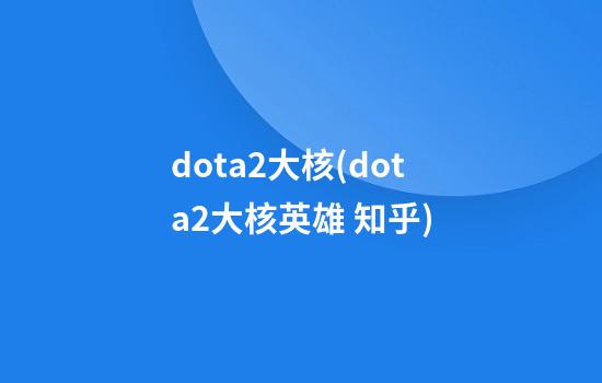 dota2大核(dota2大核英雄 知乎)