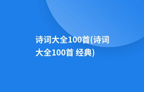 诗词大全100首(诗词大全100首 经典)