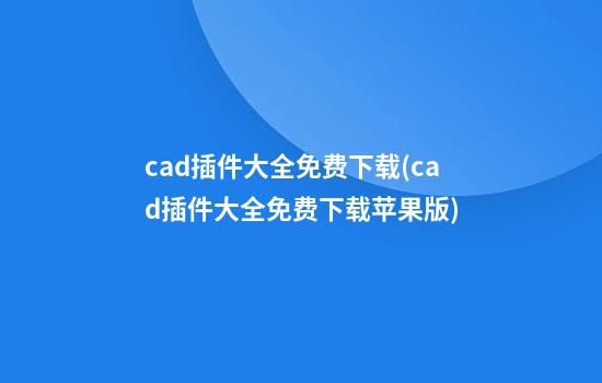 cad插件大全免费下载(cad插件大全免费下载苹果版)