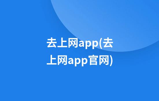 去上网app(去上网app官网)