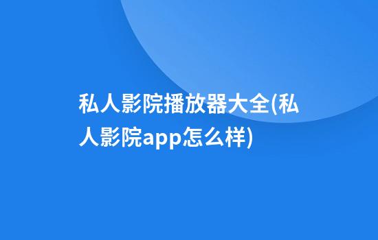 私人影院播放器大全(私人影院app怎么样)