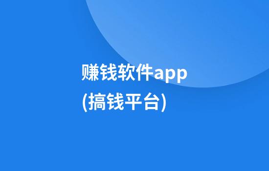 赚钱软件app(搞钱平台)