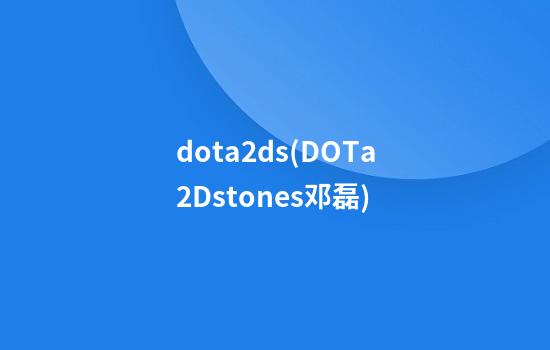 dota2ds(DOTa2Dstones邓磊)