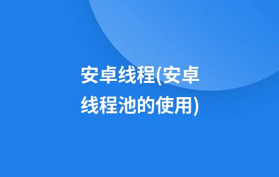 安卓线程(安卓线程池的使用)