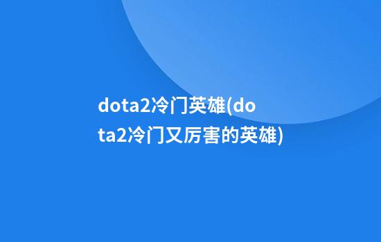 dota2冷门英雄(dota2冷门又厉害的英雄)