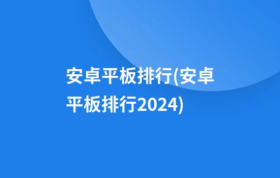 安卓平板排行(安卓平板排行2024)