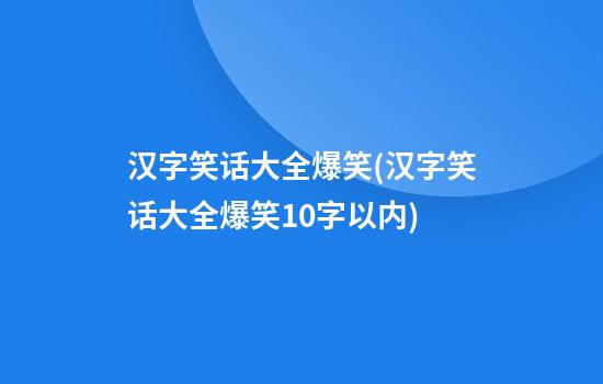 汉字笑话大全爆笑(汉字笑话大全爆笑10字以内)