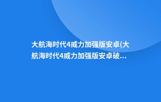 大航海时代4威力加强版安卓(大航海时代4威力加强版安卓破解版)