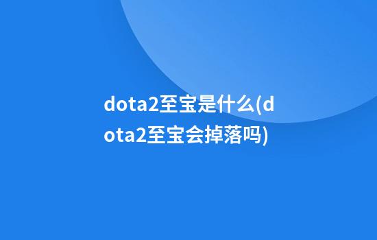 dota2至宝是什么(dota2至宝会掉落吗)