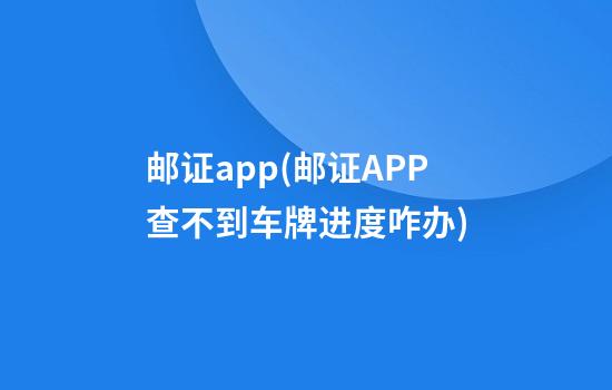 邮证app(邮证APP查不到车牌进度咋办)