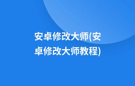 安卓修改大师(安卓修改大师教程)