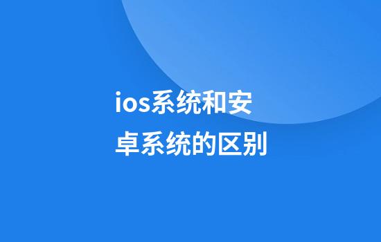 ios系统和安卓系统的区别