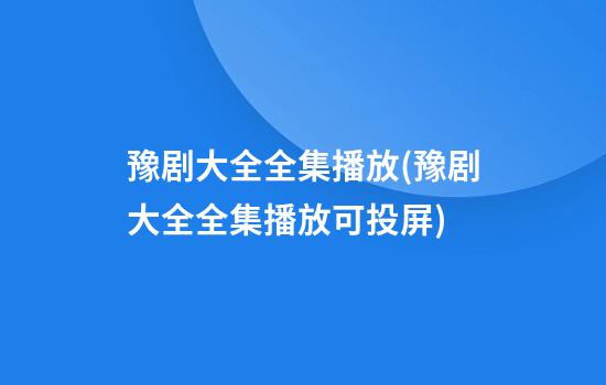 豫剧大全全集播放(豫剧大全全集播放可投屏)