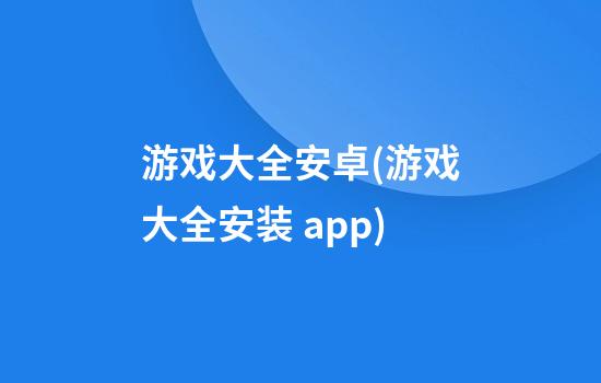 游戏大全安卓(游戏大全安装 app)