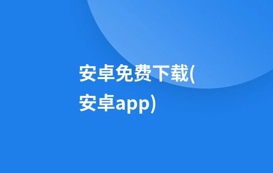 安卓免费下载(安卓app)