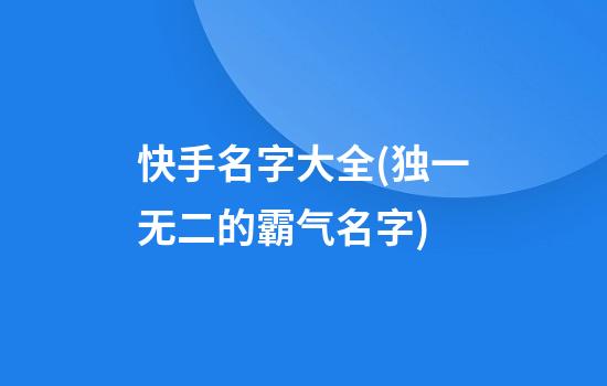 快手名字大全(独一无二的霸气名字)