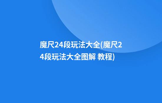 魔尺24段玩法大全(魔尺24段玩法大全图解 教程)