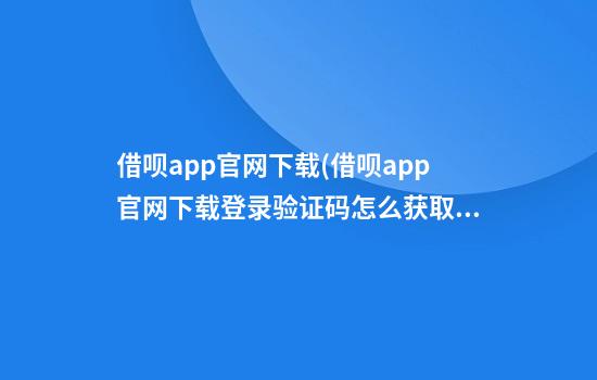 借呗app官网下载(借呗app官网下载登录验证码怎么获取)