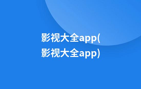 影视大全app(影视大全app)