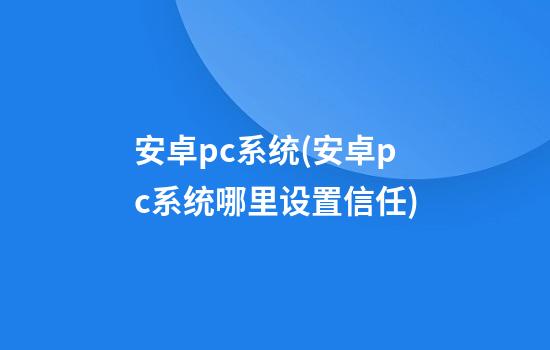 安卓pc系统(安卓pc系统哪里设置信任)