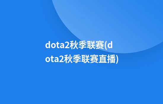 dota2秋季联赛(dota2秋季联赛直播)