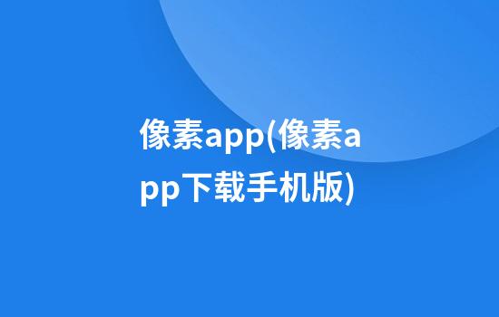 像素app(像素app下载手机版)