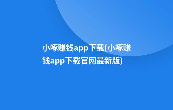 小啄赚钱app下载(小啄赚钱app下载官网最新版)