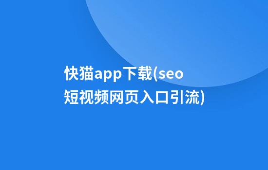 快猫app下载(seo短视频网页入口引流)