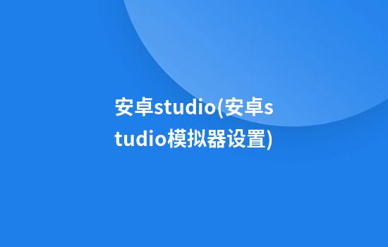 安卓studio(安卓studio模拟器设置)