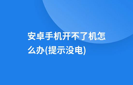 安卓手机开不了机怎么办(提示没电)