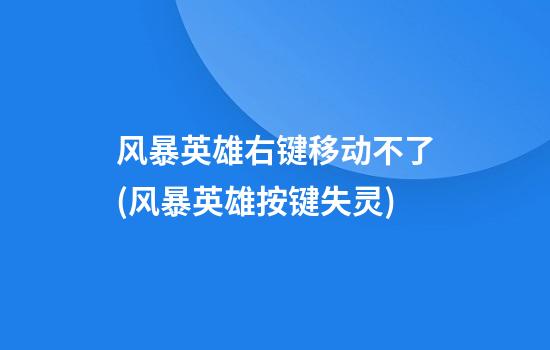 风暴英雄右键移动不了(风暴英雄按键失灵)