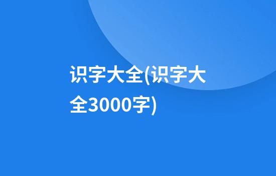 识字大全(识字大全3000字)