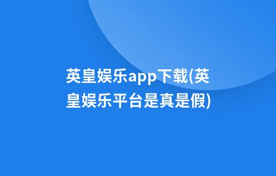 英皇娱乐app下载(英皇娱乐平台是真是假)