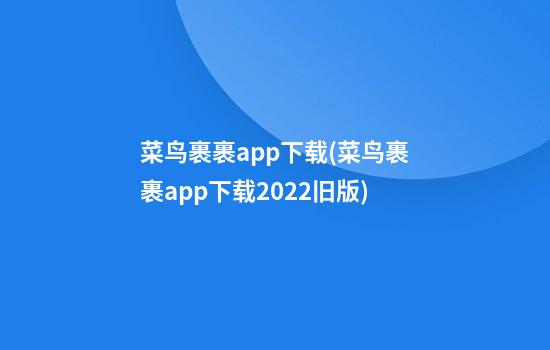 菜鸟裹裹app下载(菜鸟裹裹app下载2022旧版)