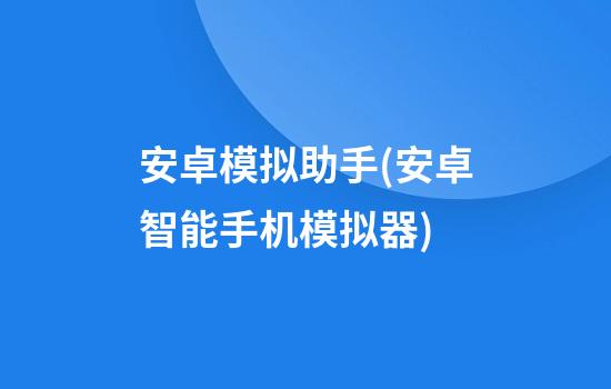 安卓模拟助手(安卓智能手机模拟器)