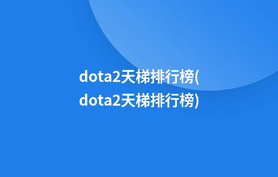 dota2天梯排行榜(dota2天梯排行榜)