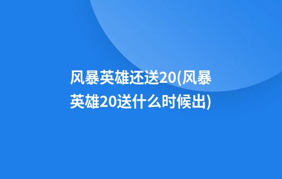 风暴英雄还送20(风暴英雄2.0送什么时候出)