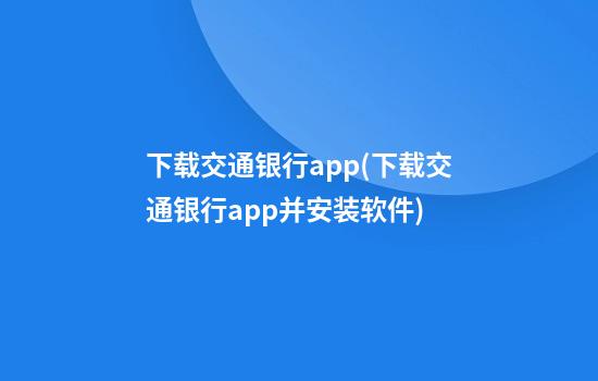 下载交通银行app(下载交通银行app并安装软件)