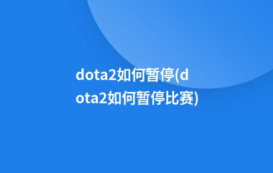 dota2如何暂停(dota2如何暂停比赛)