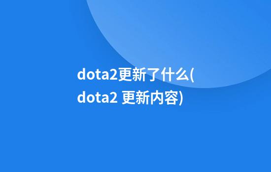 dota2更新了什么(dota2 更新内容)