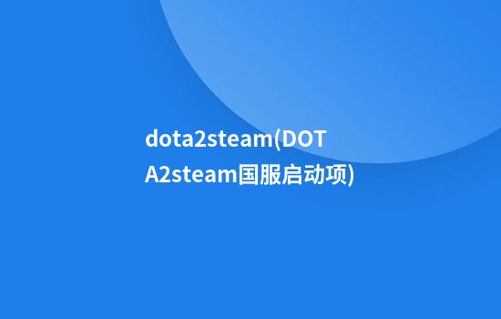 dota2steam(DOTA2steam国服启动项)