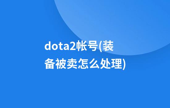 dota2帐号(装备被卖怎么处理)