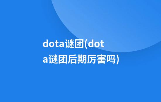 dota谜团(dota谜团后期厉害吗)