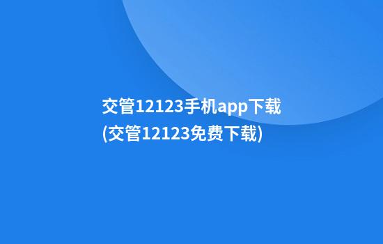 交管12123手机app下载(交管12123免费下载)