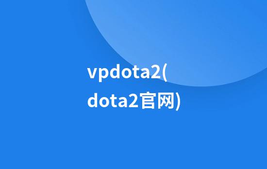 vpdota2(dota2官网)