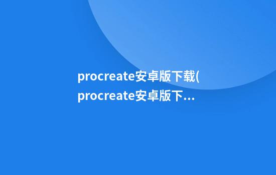 procreate安卓版下载(procreate安卓版下载安装免费)