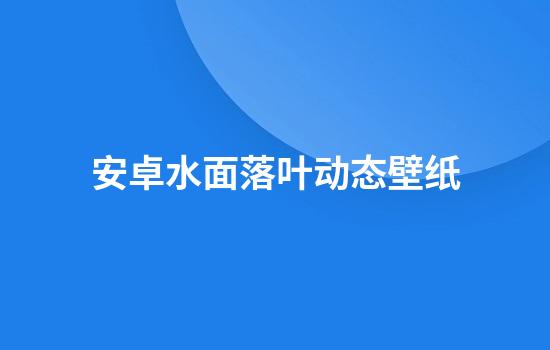 安卓水面落叶动态壁纸