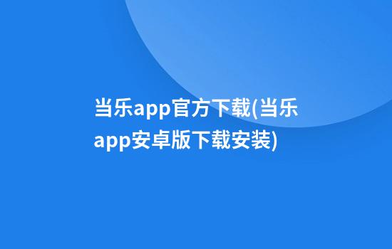 当乐app官方下载(当乐app安卓版下载安装)