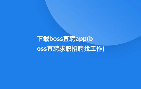 下载boss直聘app(boss直聘求职招聘找工作)